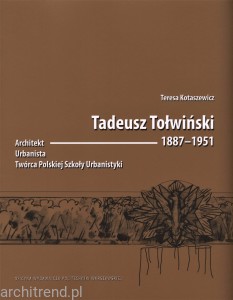 Tadeusz Tołwiński 1887–1951. Architekt, urbanista, twórca Polskiej Szkoły Urbanistyki