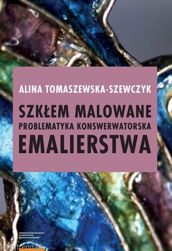 Szkłem malowane. Problematyka konserwatorska emalierstwa.jpg