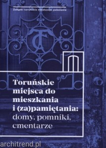 Toruńskie miejsca do mieszkania i (za)pamiętania: domy, pomniki, cmentarze 