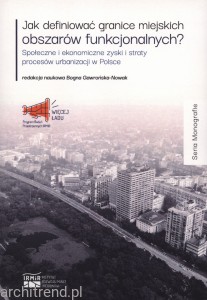 Jak definiować granice miejskich obszarów funkcjonalnych? Społeczne i ekonomiczne zyski i straty procesów urbanizacji w Polsce.