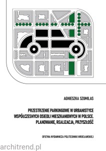 Przestrzenie parkingowe w urbanistyce współczesnych osiedli mieszkaniowych w Polsce. Planowanie, realizacja, przyszłość