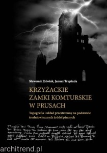 Krzyżackie zamki komturskie w Prusach. Topografia i układ przestrzenny na podstawie średniowiecznych źródeł pisanych