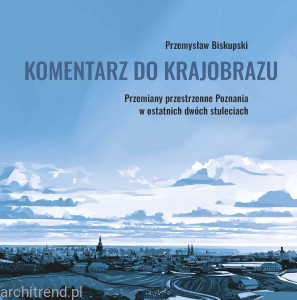 Komentarz do krajobrazu Przemiany przestrzenne Poznania w ostatnich dwóch stuleciach