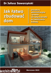 Jak łatwo zbudować dom. Procedury administracyjne i prawne od nabycia działki do zakończenia budowy